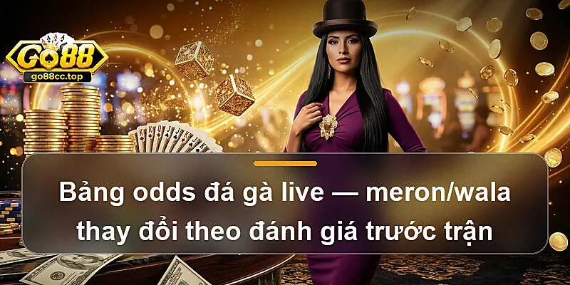 Bảng odds đá gà live — meron/wala thay đổi theo đánh giá trước trận