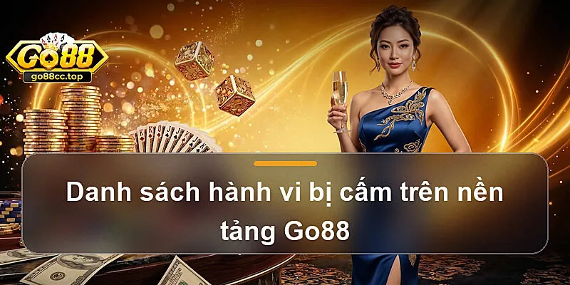 Danh sách hành vi bị cấm trên nền tảng Go88