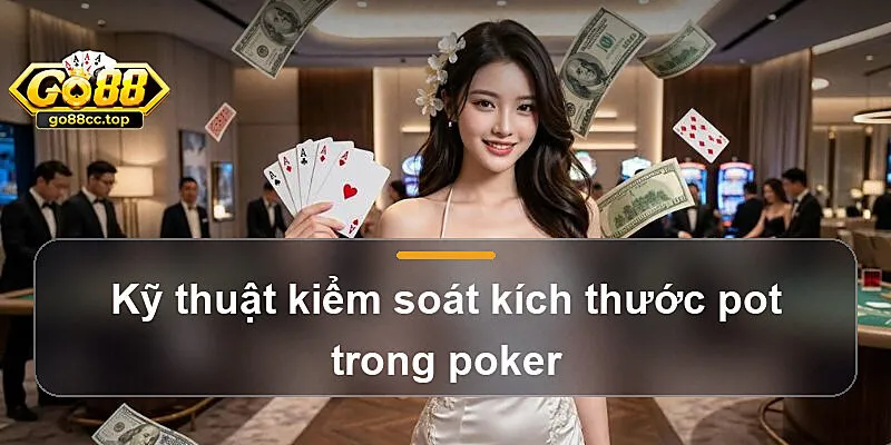 Kỹ thuật kiểm soát kích thước pot trong poker