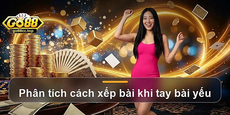 Phân tích cách xếp bài khi tay bài yếu