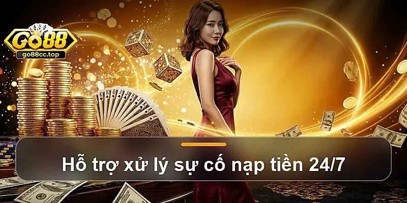 Hỗ trợ xử lý sự cố nạp tiền 24/7