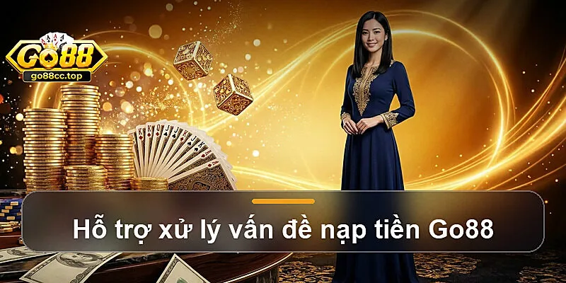 Hỗ trợ xử lý vấn đề nạp tiền Go88