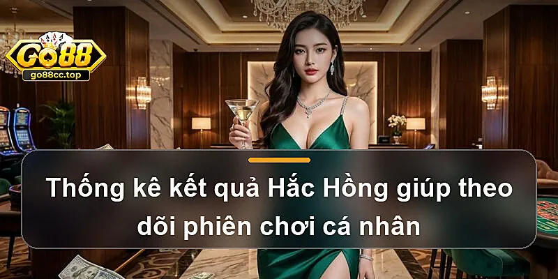 Thống kê kết quả Hắc Hồng giúp theo dõi phiên chơi cá nhân