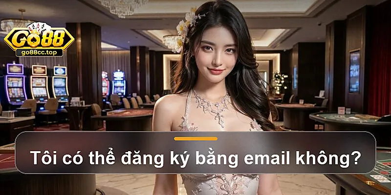 Tôi có thể đăng ký bằng email không?