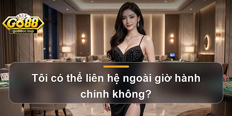 Tôi có thể liên hệ ngoài giờ hành chính không?