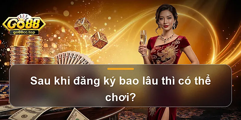 Sau khi đăng ký bao lâu thì có thể chơi?