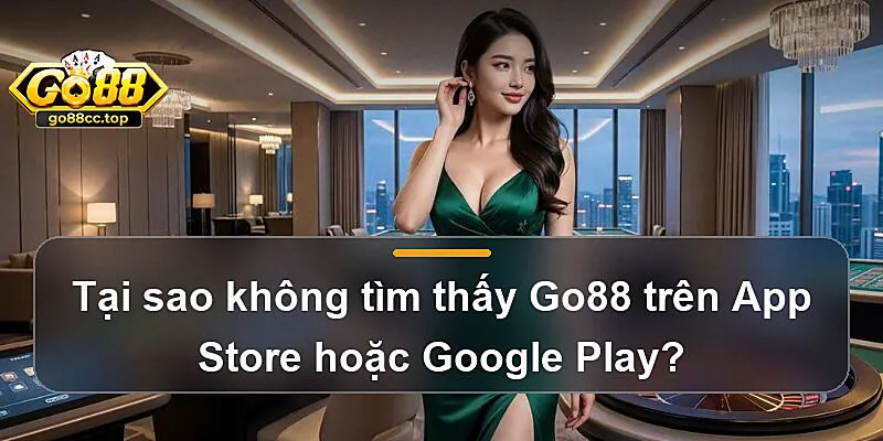 Tại sao không tìm thấy Go88 trên App Store hoặc Google Play?