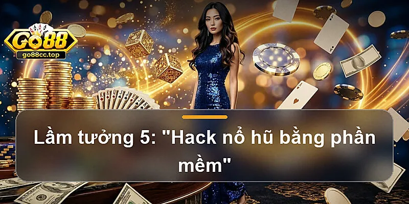 Lầm tưởng 5: "Hack nổ hũ bằng phần mềm"
