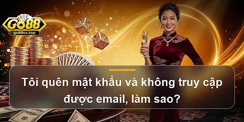 Tôi quên mật khẩu và không truy cập được email, làm sao?